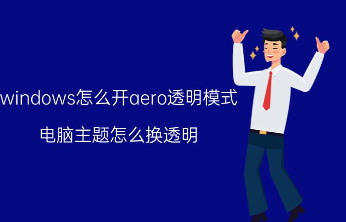 windows怎么开aero透明模式 电脑主题怎么换透明？